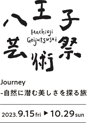 八王子芸術祭 Journeyー自然に潜む美しさを探る旅 2023.9.15（fri）- 10.29（sun）