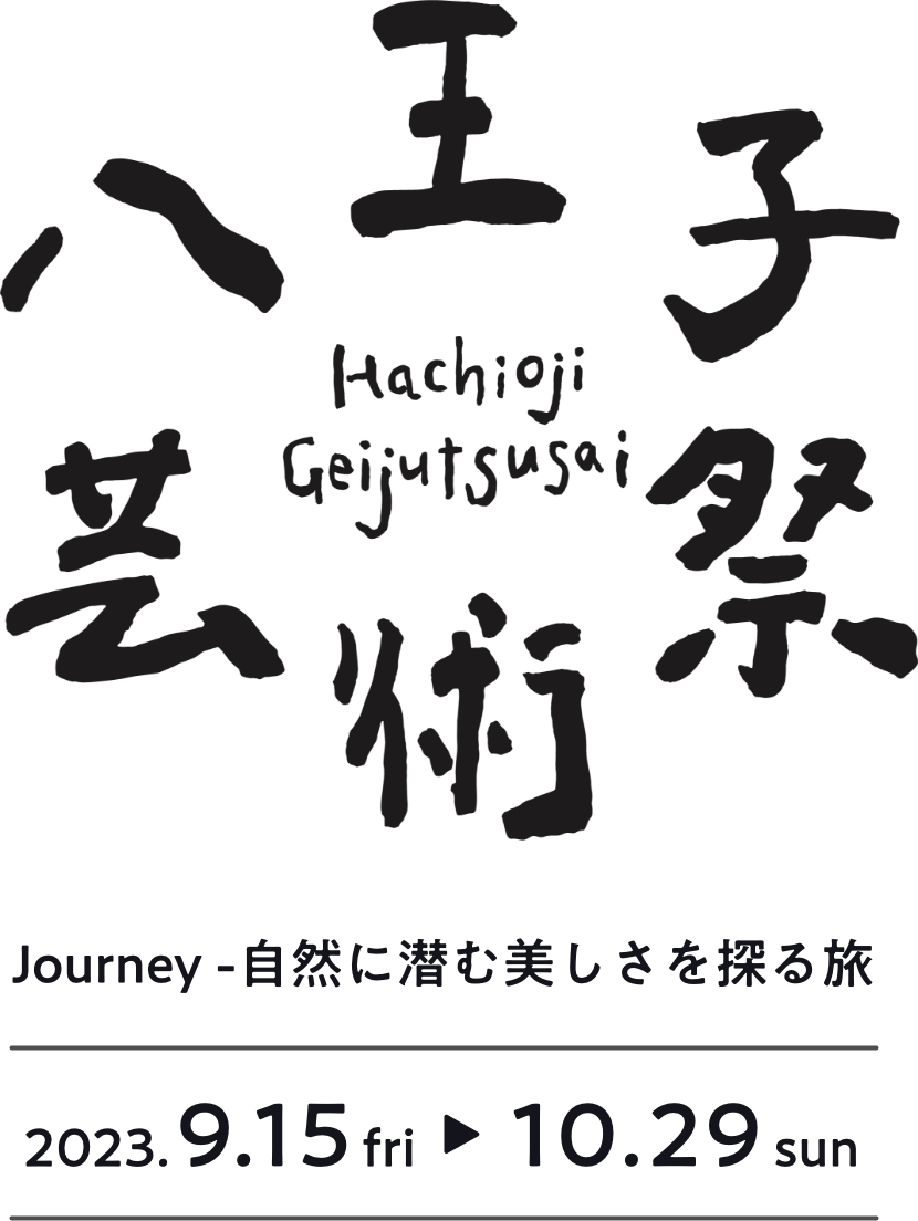 八王子芸術祭 Journeyー自然に潜む美しさを探る旅 2023.9.15（fri）- 10.29（sun）